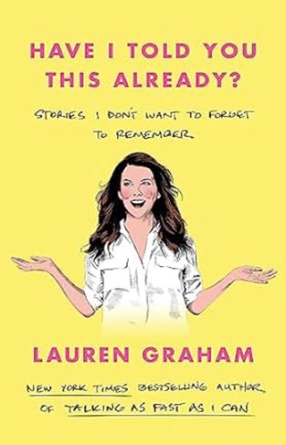 Have I Told You This Already? - Stories I Don't Want to Forget to Remember - the New York Times Bestseller from the Gilmore Girls Star